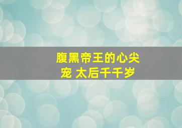 腹黑帝王的心尖宠 太后千千岁